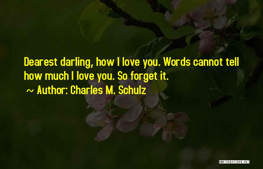 Charles M. Schulz Quotes: Dearest Darling, How I Love You. Words Cannot Tell How Much I Love You. So Forget It.