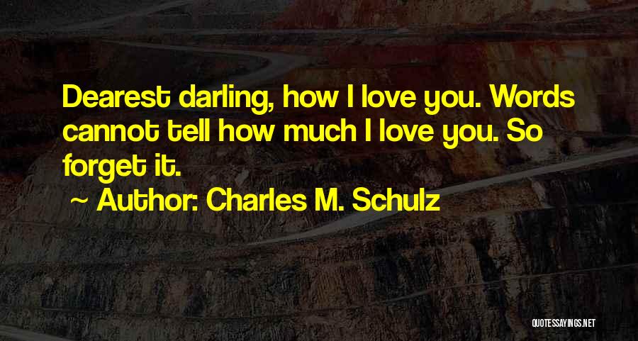 Charles M. Schulz Quotes: Dearest Darling, How I Love You. Words Cannot Tell How Much I Love You. So Forget It.