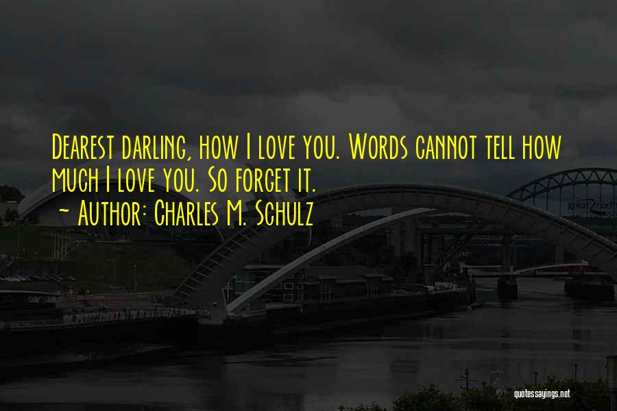 Charles M. Schulz Quotes: Dearest Darling, How I Love You. Words Cannot Tell How Much I Love You. So Forget It.