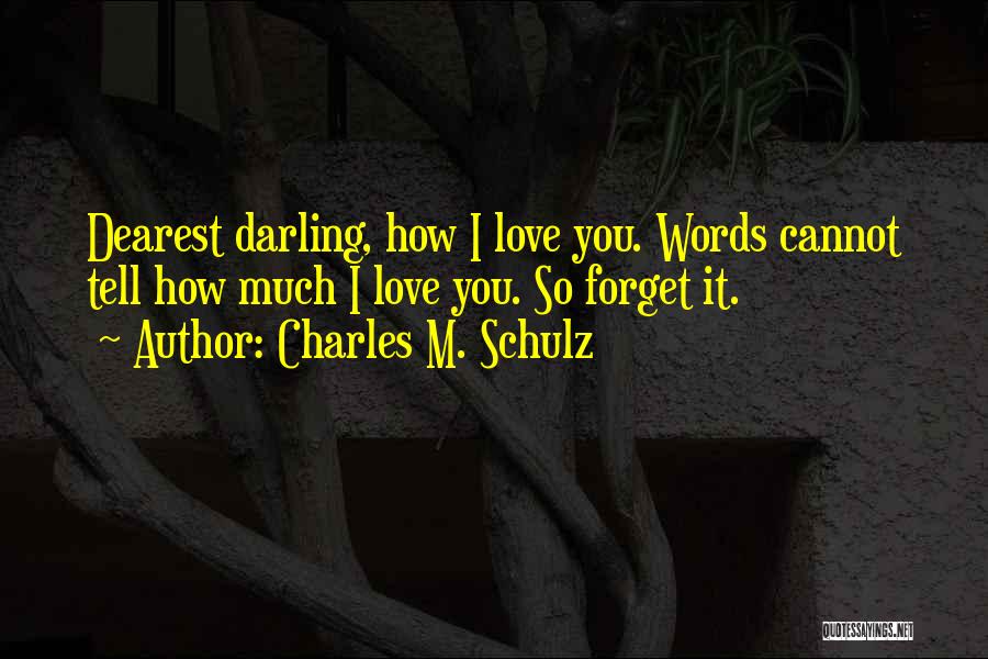Charles M. Schulz Quotes: Dearest Darling, How I Love You. Words Cannot Tell How Much I Love You. So Forget It.