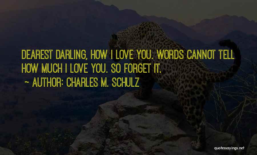 Charles M. Schulz Quotes: Dearest Darling, How I Love You. Words Cannot Tell How Much I Love You. So Forget It.