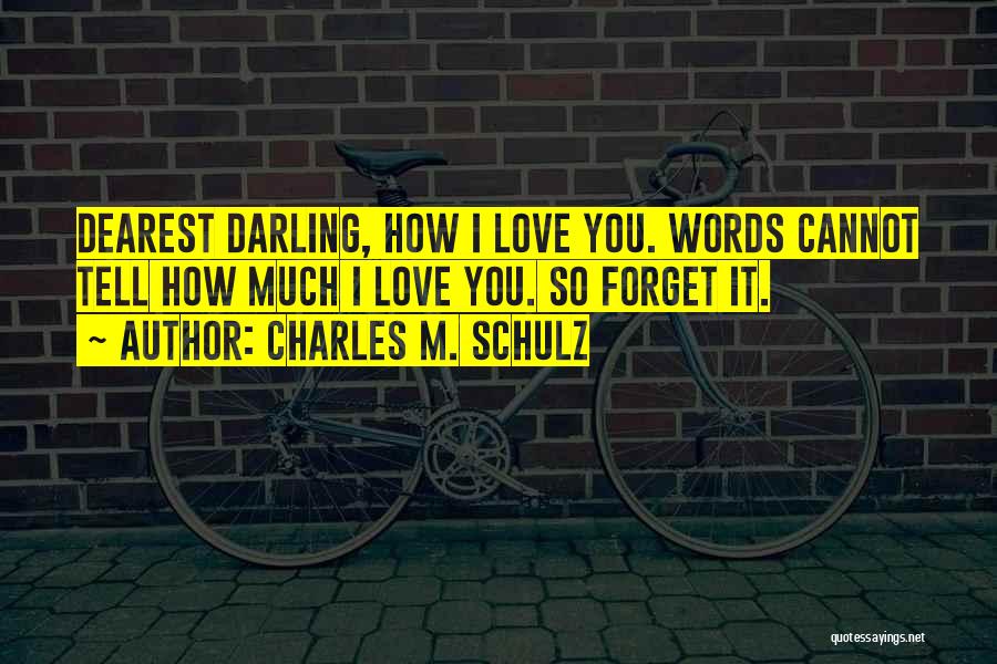 Charles M. Schulz Quotes: Dearest Darling, How I Love You. Words Cannot Tell How Much I Love You. So Forget It.