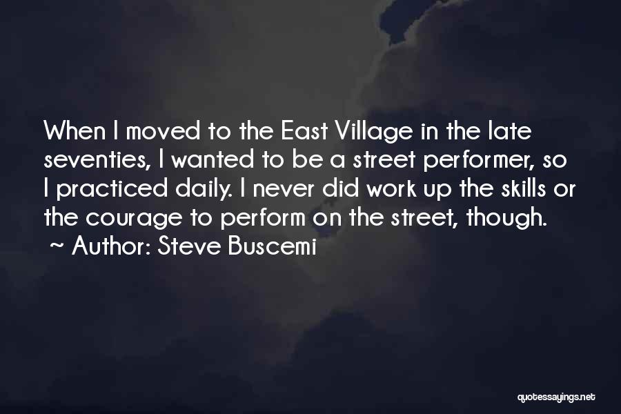 Steve Buscemi Quotes: When I Moved To The East Village In The Late Seventies, I Wanted To Be A Street Performer, So I