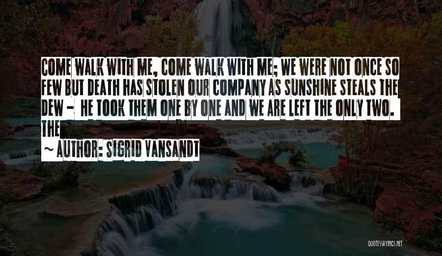 Sigrid Vansandt Quotes: Come Walk With Me, Come Walk With Me; We Were Not Once So Few But Death Has Stolen Our Company