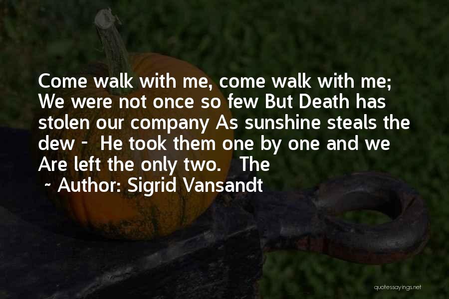 Sigrid Vansandt Quotes: Come Walk With Me, Come Walk With Me; We Were Not Once So Few But Death Has Stolen Our Company