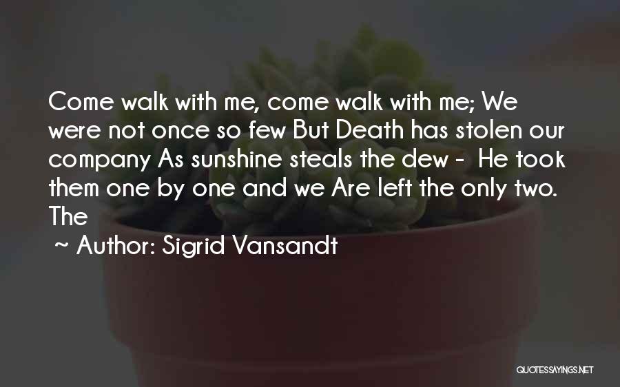 Sigrid Vansandt Quotes: Come Walk With Me, Come Walk With Me; We Were Not Once So Few But Death Has Stolen Our Company