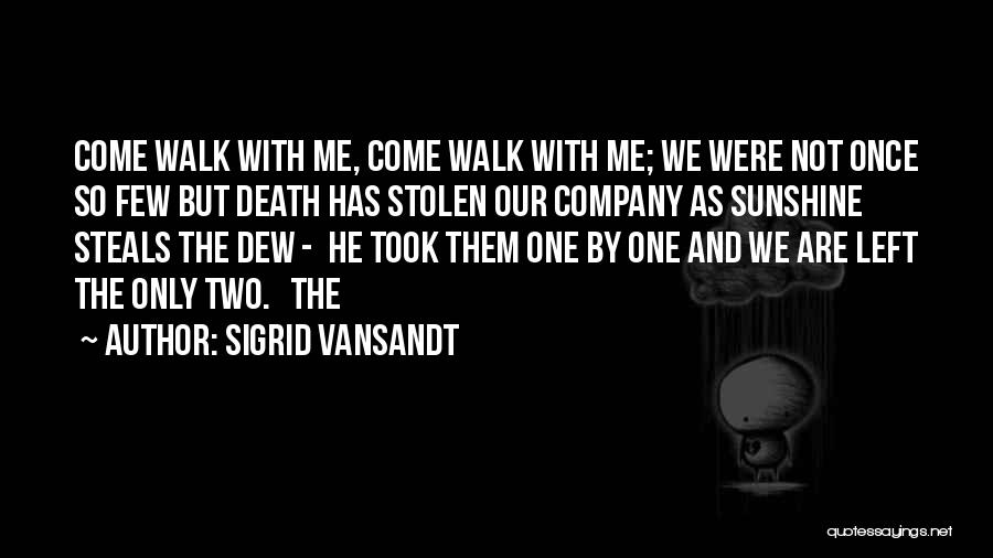 Sigrid Vansandt Quotes: Come Walk With Me, Come Walk With Me; We Were Not Once So Few But Death Has Stolen Our Company