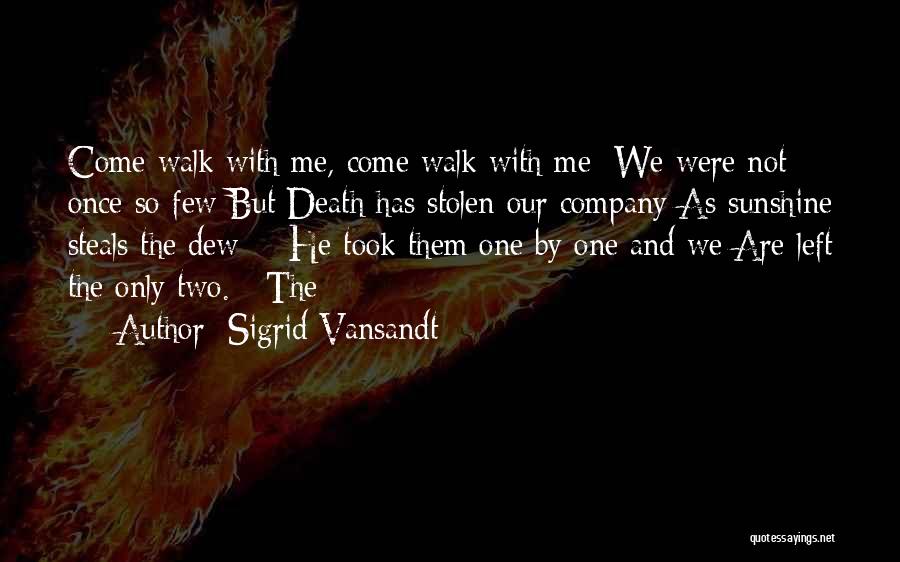 Sigrid Vansandt Quotes: Come Walk With Me, Come Walk With Me; We Were Not Once So Few But Death Has Stolen Our Company