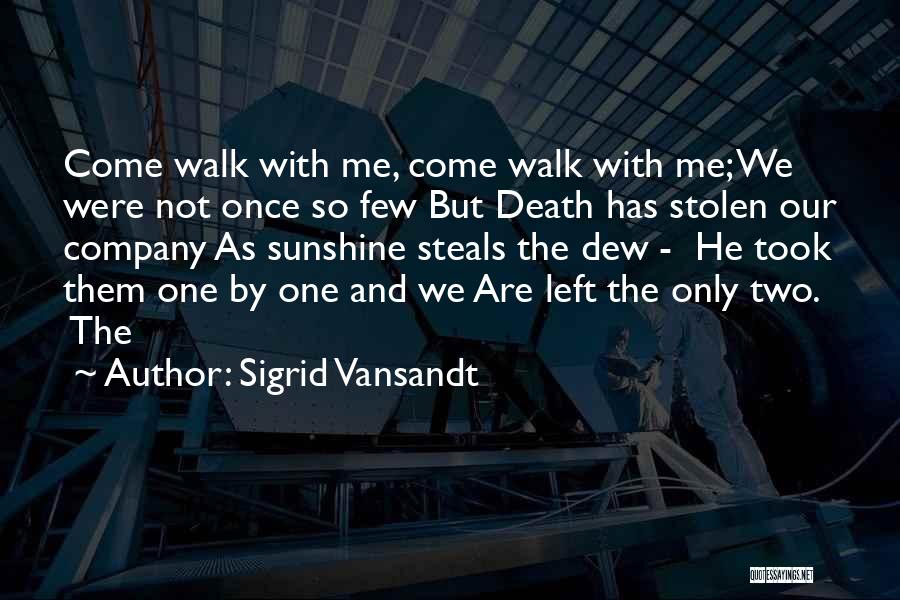 Sigrid Vansandt Quotes: Come Walk With Me, Come Walk With Me; We Were Not Once So Few But Death Has Stolen Our Company