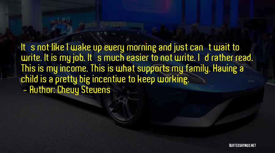 Chevy Stevens Quotes: It's Not Like I Wake Up Every Morning And Just Can't Wait To Write. It Is My Job. It's Much