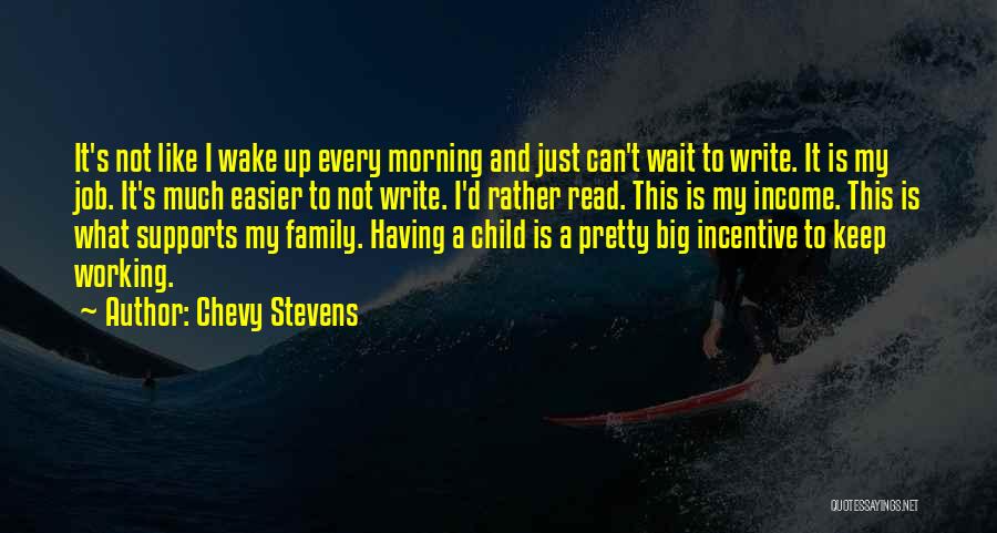 Chevy Stevens Quotes: It's Not Like I Wake Up Every Morning And Just Can't Wait To Write. It Is My Job. It's Much