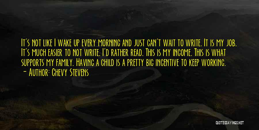 Chevy Stevens Quotes: It's Not Like I Wake Up Every Morning And Just Can't Wait To Write. It Is My Job. It's Much