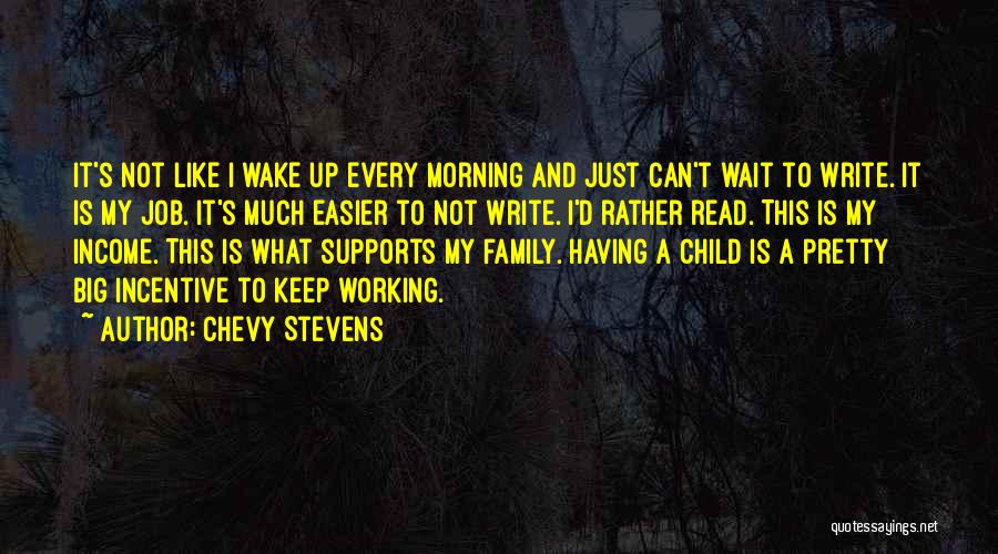 Chevy Stevens Quotes: It's Not Like I Wake Up Every Morning And Just Can't Wait To Write. It Is My Job. It's Much