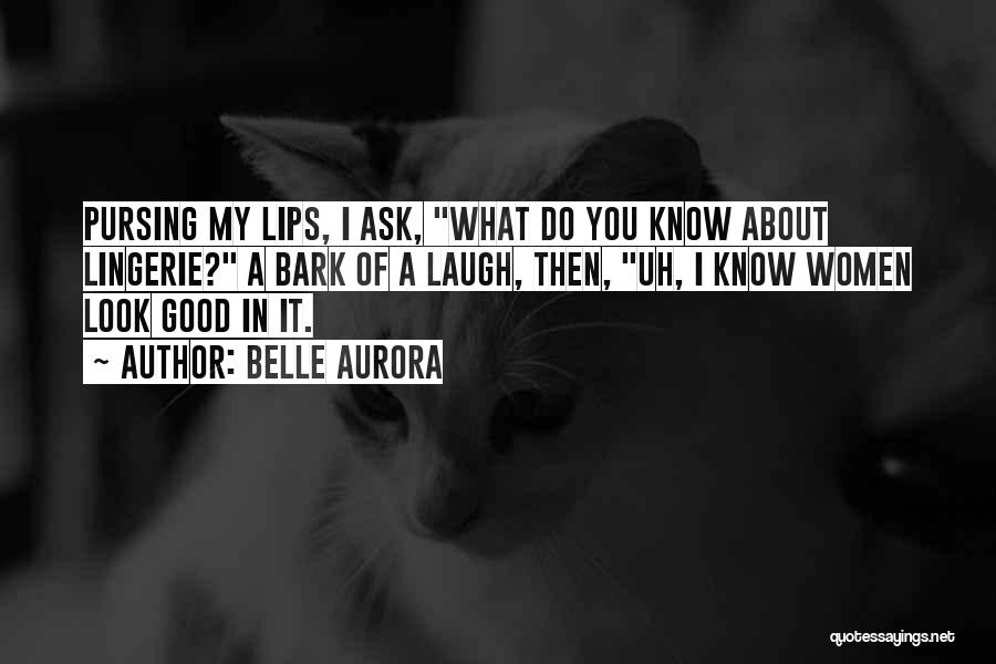 Belle Aurora Quotes: Pursing My Lips, I Ask, What Do You Know About Lingerie? A Bark Of A Laugh, Then, Uh, I Know