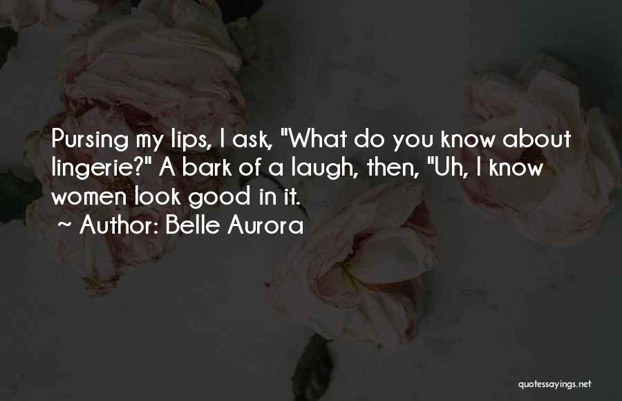 Belle Aurora Quotes: Pursing My Lips, I Ask, What Do You Know About Lingerie? A Bark Of A Laugh, Then, Uh, I Know