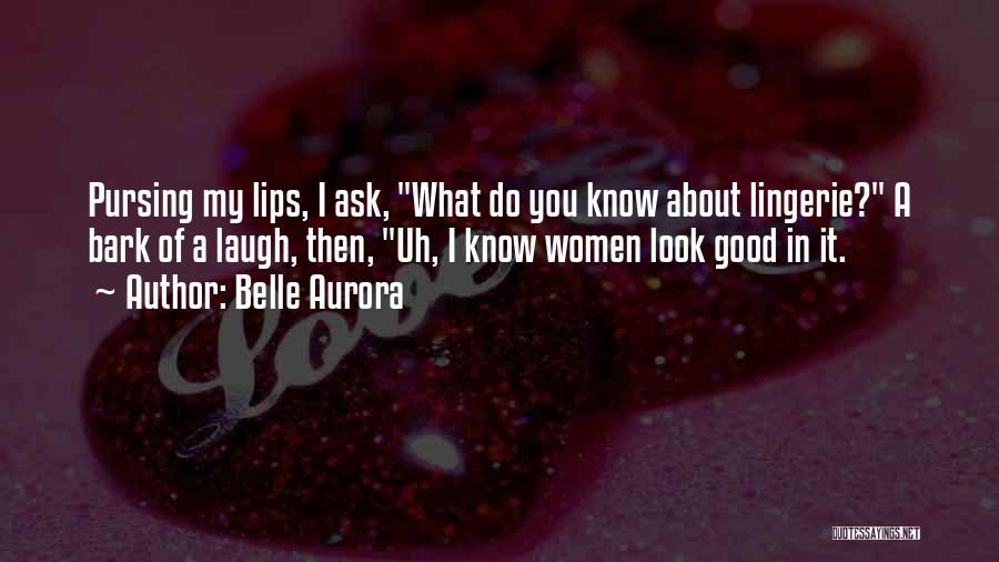Belle Aurora Quotes: Pursing My Lips, I Ask, What Do You Know About Lingerie? A Bark Of A Laugh, Then, Uh, I Know