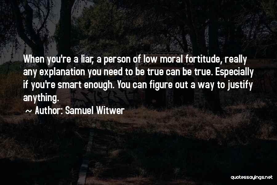 Samuel Witwer Quotes: When You're A Liar, A Person Of Low Moral Fortitude, Really Any Explanation You Need To Be True Can Be