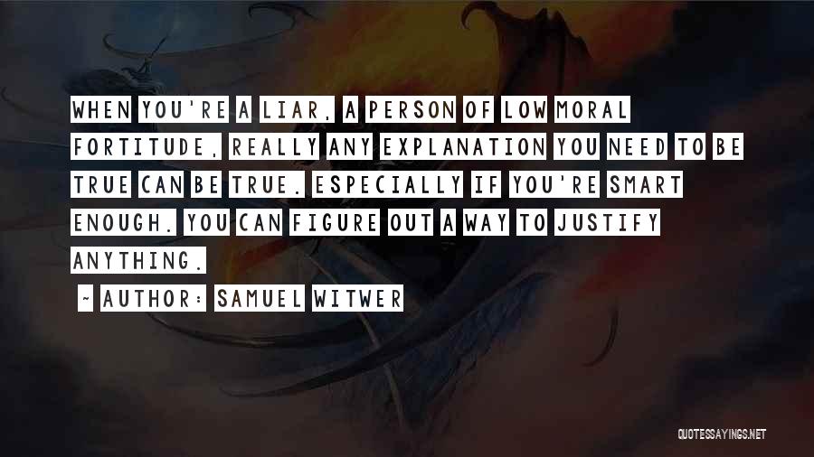 Samuel Witwer Quotes: When You're A Liar, A Person Of Low Moral Fortitude, Really Any Explanation You Need To Be True Can Be