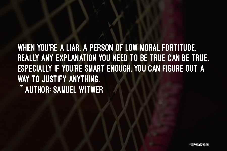 Samuel Witwer Quotes: When You're A Liar, A Person Of Low Moral Fortitude, Really Any Explanation You Need To Be True Can Be