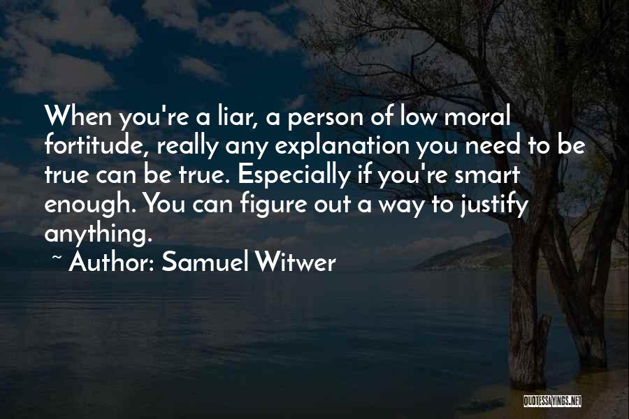 Samuel Witwer Quotes: When You're A Liar, A Person Of Low Moral Fortitude, Really Any Explanation You Need To Be True Can Be