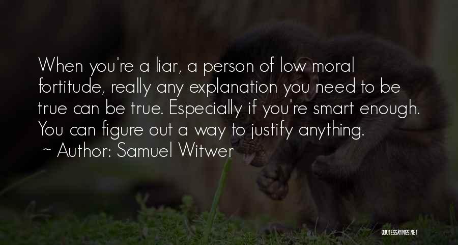 Samuel Witwer Quotes: When You're A Liar, A Person Of Low Moral Fortitude, Really Any Explanation You Need To Be True Can Be