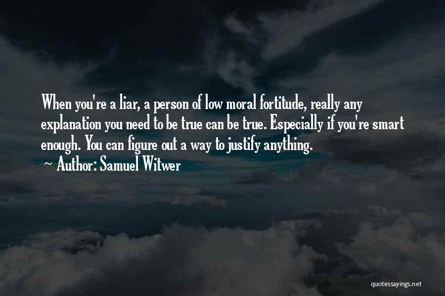 Samuel Witwer Quotes: When You're A Liar, A Person Of Low Moral Fortitude, Really Any Explanation You Need To Be True Can Be