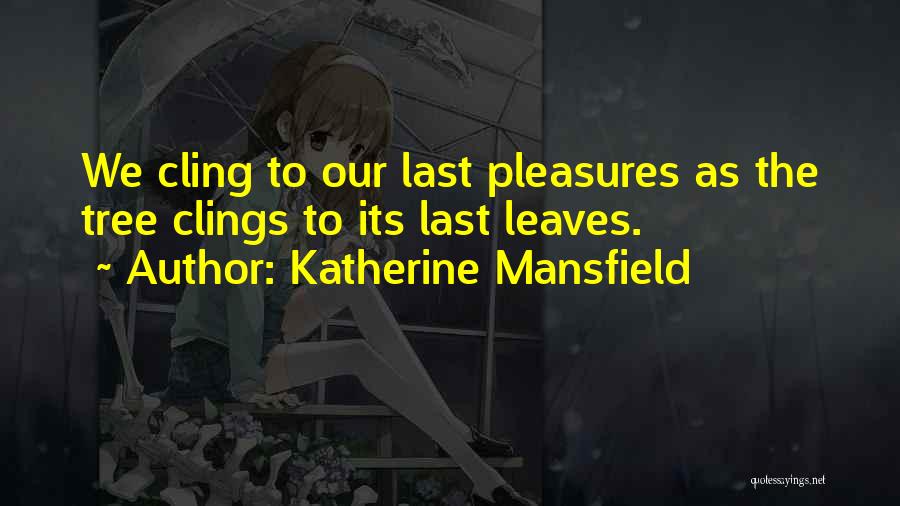 Katherine Mansfield Quotes: We Cling To Our Last Pleasures As The Tree Clings To Its Last Leaves.