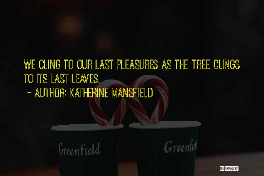 Katherine Mansfield Quotes: We Cling To Our Last Pleasures As The Tree Clings To Its Last Leaves.