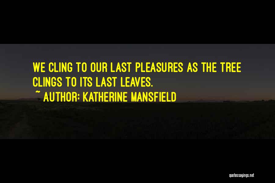 Katherine Mansfield Quotes: We Cling To Our Last Pleasures As The Tree Clings To Its Last Leaves.