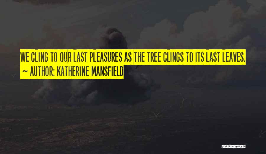 Katherine Mansfield Quotes: We Cling To Our Last Pleasures As The Tree Clings To Its Last Leaves.