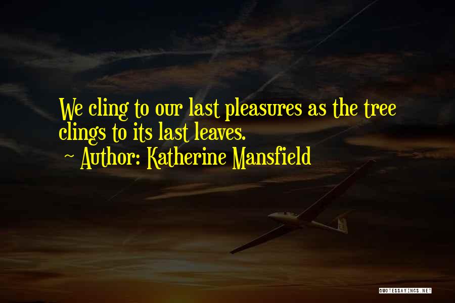 Katherine Mansfield Quotes: We Cling To Our Last Pleasures As The Tree Clings To Its Last Leaves.