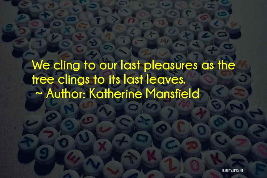 Katherine Mansfield Quotes: We Cling To Our Last Pleasures As The Tree Clings To Its Last Leaves.