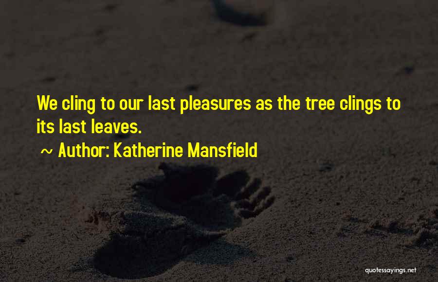 Katherine Mansfield Quotes: We Cling To Our Last Pleasures As The Tree Clings To Its Last Leaves.