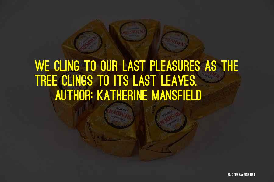 Katherine Mansfield Quotes: We Cling To Our Last Pleasures As The Tree Clings To Its Last Leaves.