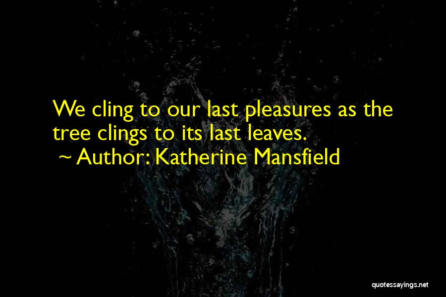 Katherine Mansfield Quotes: We Cling To Our Last Pleasures As The Tree Clings To Its Last Leaves.