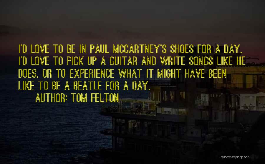 Tom Felton Quotes: I'd Love To Be In Paul Mccartney's Shoes For A Day. I'd Love To Pick Up A Guitar And Write