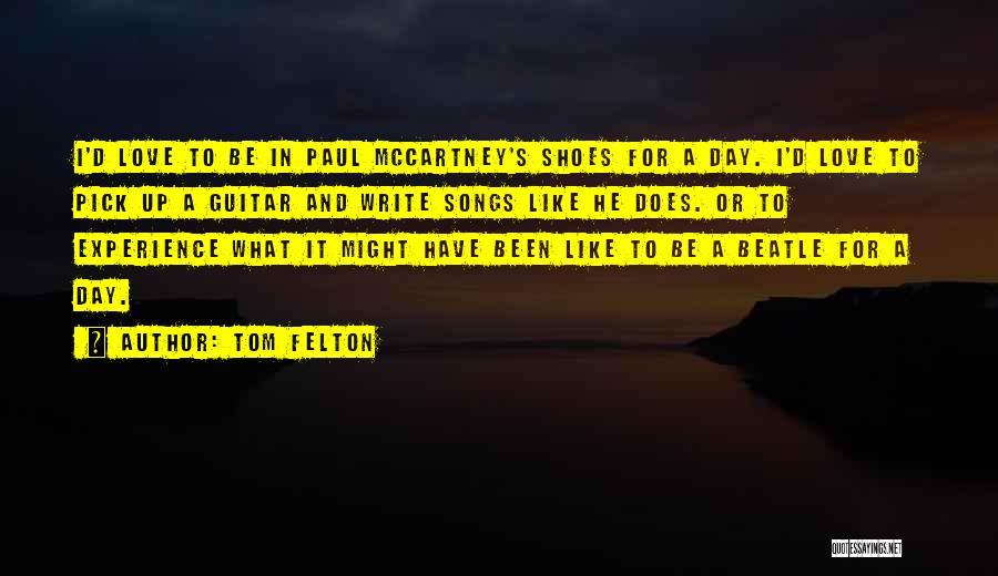 Tom Felton Quotes: I'd Love To Be In Paul Mccartney's Shoes For A Day. I'd Love To Pick Up A Guitar And Write