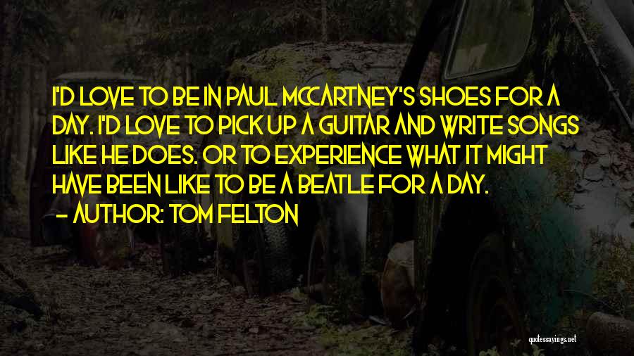 Tom Felton Quotes: I'd Love To Be In Paul Mccartney's Shoes For A Day. I'd Love To Pick Up A Guitar And Write