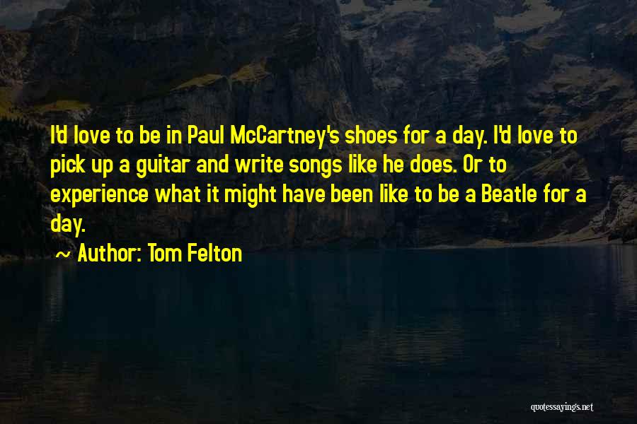 Tom Felton Quotes: I'd Love To Be In Paul Mccartney's Shoes For A Day. I'd Love To Pick Up A Guitar And Write