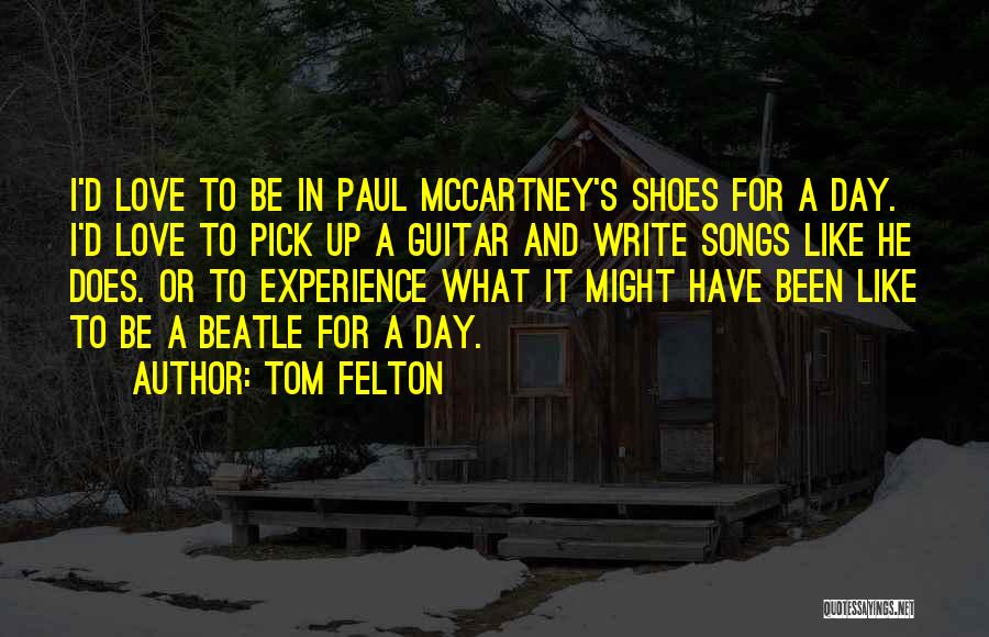 Tom Felton Quotes: I'd Love To Be In Paul Mccartney's Shoes For A Day. I'd Love To Pick Up A Guitar And Write