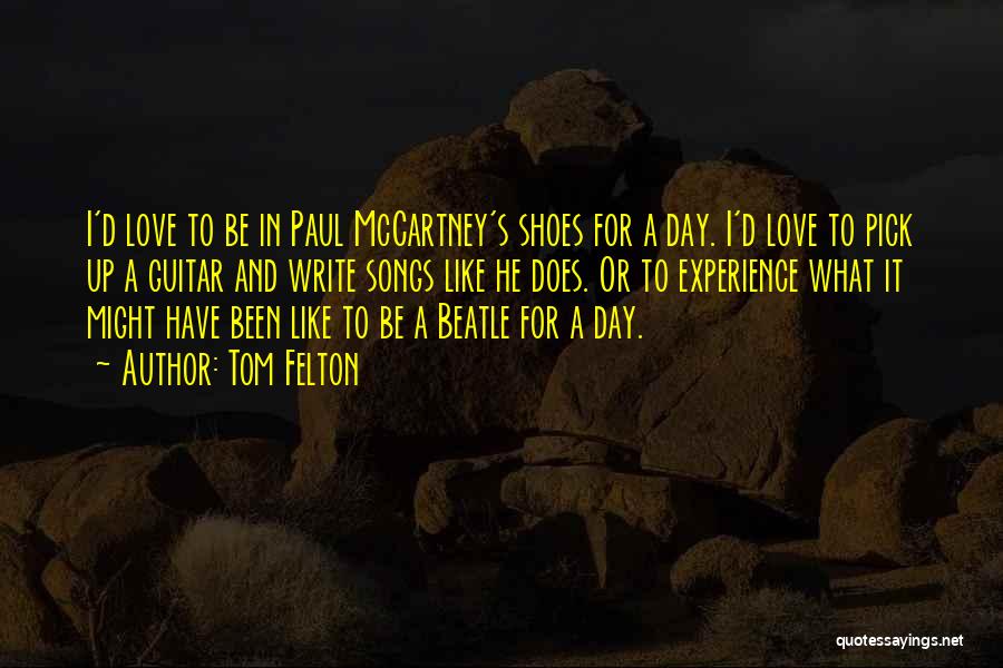 Tom Felton Quotes: I'd Love To Be In Paul Mccartney's Shoes For A Day. I'd Love To Pick Up A Guitar And Write