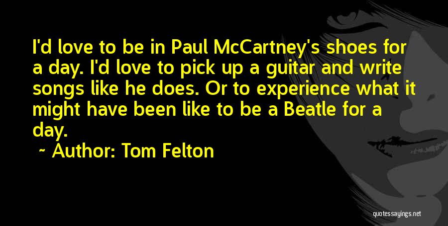 Tom Felton Quotes: I'd Love To Be In Paul Mccartney's Shoes For A Day. I'd Love To Pick Up A Guitar And Write