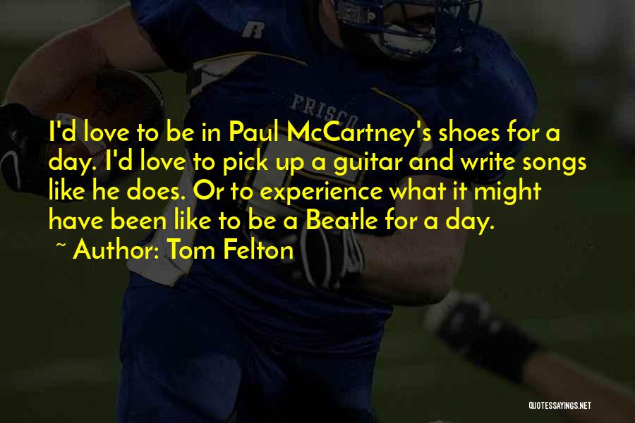 Tom Felton Quotes: I'd Love To Be In Paul Mccartney's Shoes For A Day. I'd Love To Pick Up A Guitar And Write