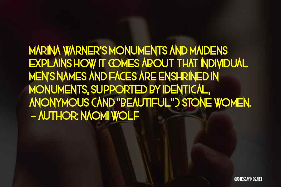 Naomi Wolf Quotes: Marina Warner's Monuments And Maidens Explains How It Comes About That Individual Men's Names And Faces Are Enshrined In Monuments,