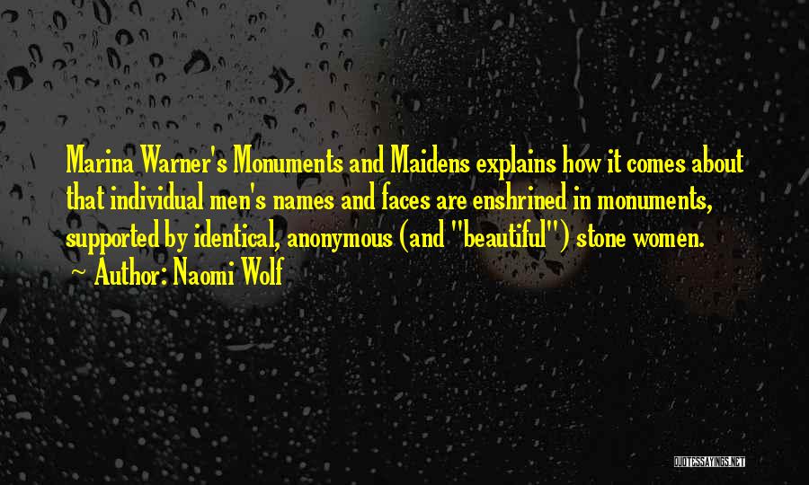 Naomi Wolf Quotes: Marina Warner's Monuments And Maidens Explains How It Comes About That Individual Men's Names And Faces Are Enshrined In Monuments,