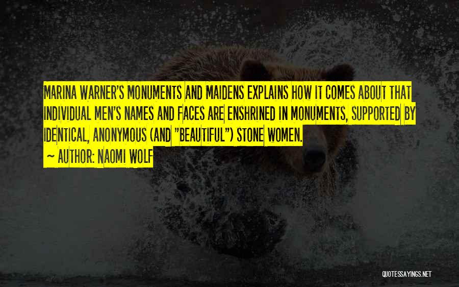 Naomi Wolf Quotes: Marina Warner's Monuments And Maidens Explains How It Comes About That Individual Men's Names And Faces Are Enshrined In Monuments,