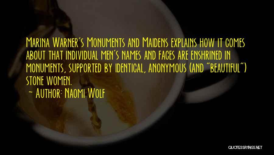 Naomi Wolf Quotes: Marina Warner's Monuments And Maidens Explains How It Comes About That Individual Men's Names And Faces Are Enshrined In Monuments,