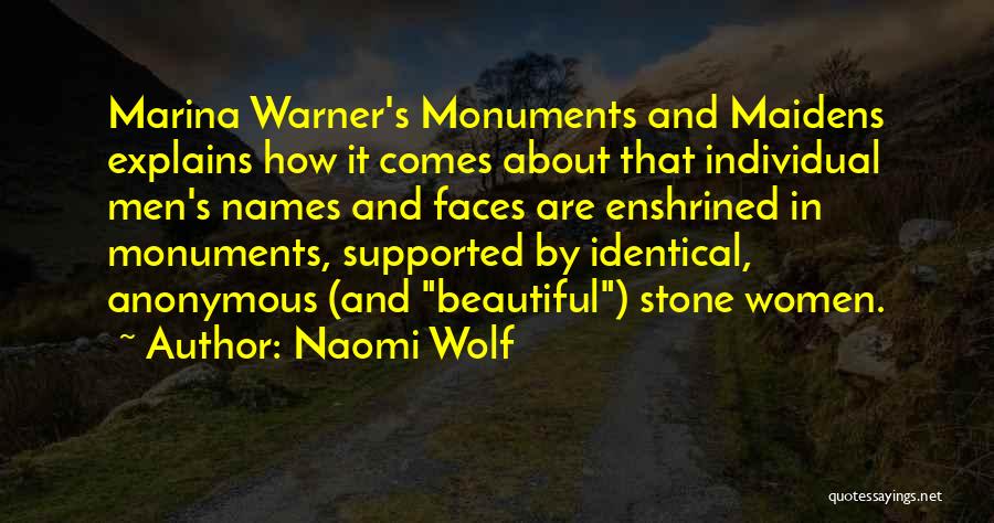 Naomi Wolf Quotes: Marina Warner's Monuments And Maidens Explains How It Comes About That Individual Men's Names And Faces Are Enshrined In Monuments,