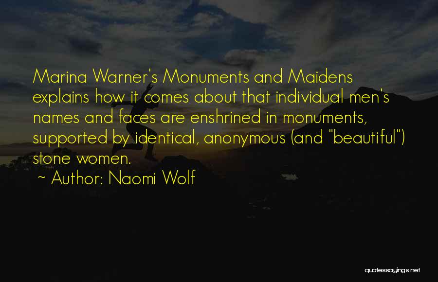 Naomi Wolf Quotes: Marina Warner's Monuments And Maidens Explains How It Comes About That Individual Men's Names And Faces Are Enshrined In Monuments,