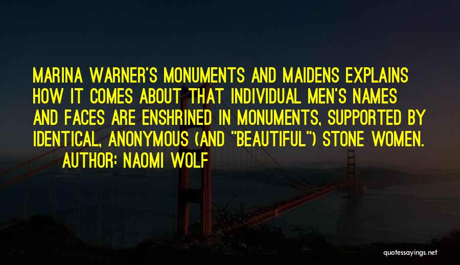 Naomi Wolf Quotes: Marina Warner's Monuments And Maidens Explains How It Comes About That Individual Men's Names And Faces Are Enshrined In Monuments,